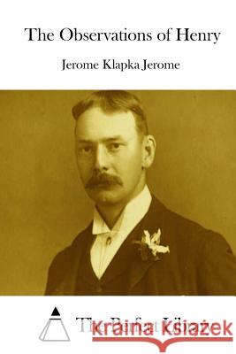 The Observations of Henry Jerome Klapka Jerome The Perfect Library 9781511917254 Createspace - książka