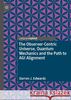 The Observer-Centric Universe, Quantum Mechanics and the Path to Agi Alignment Darren J. Edwards 9783032156273 Palgrave MacMillan - książka