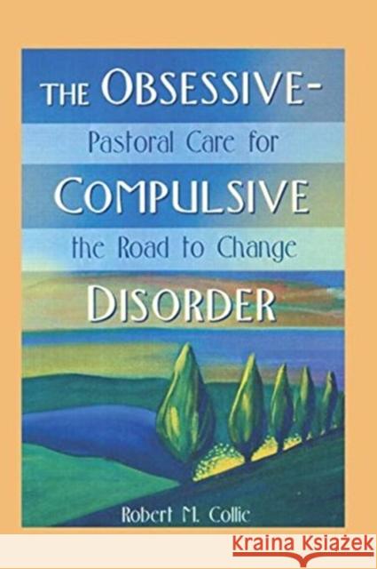 The Obsessive-Compulsive Disorder: Pastoral Care for the Road to Change Collie, Robert 9780789008626 Haworth Press - książka