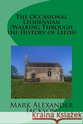 The Occasional Leodensian (Walking Through the History of Leeds) Mark Alexander Jackson 9781539587309 Createspace Independent Publishing Platform - książka