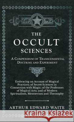 The Occult Sciences - A Compendium of Transcendental Doctrine and Experiment Arthur Edward Waite 9781528771795 Read Books Ltd. - książka