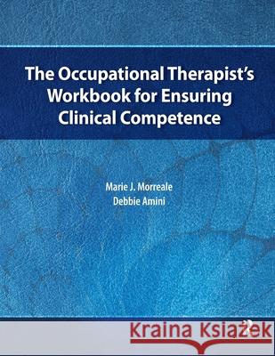 The Occupational Therapist's Workbook for Ensuring Clinical Competence Marie Morreale Debbie Amini 9781630910495 Slack - książka