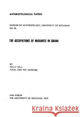 The Occupations of Migrants in Ghana: Volume 42 Hill, Polly 9780932206404 U of M Museum Anthro Archaelogy - książka