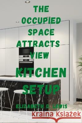 The Occupied Space Attracts View: Kitchen Setup Elizabeth D Lewis   9798358375765 Independently Published - książka