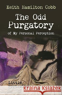 The Odd Purgatory of My Personal Perception: Little Portraits Keith Hamilton Cobb 9780986138102 Heavy Elements Press - książka