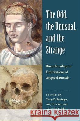 The Odd, the Unusual, and the Strange: Bioarchaeological Explorations of Atypical Burials Tracy K. Betsinger Amy B. Scott Anastasia Tsaliki 9781683401032 University of Florida Press - książka