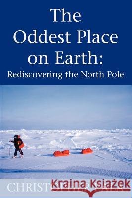 The Oddest Place on Earth: Rediscovering the North Pole Pala, Christopher 9780595214549 Writer's Showcase Press - książka