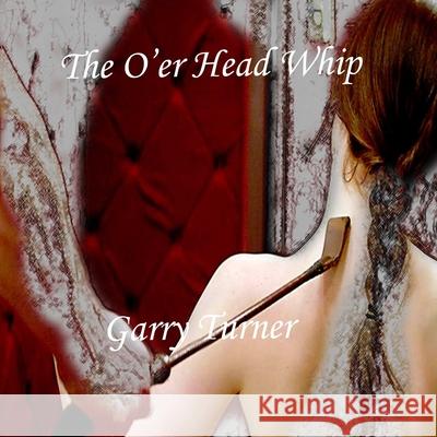 The O'er Head Whip Garry Turner 9781365075179 Lulu.com - książka