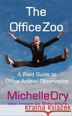 The Office Zoo: A Field Guide to Office Animal Observation Michelle Dry Ruby Allure 9781546471974 Createspace Independent Publishing Platform - książka