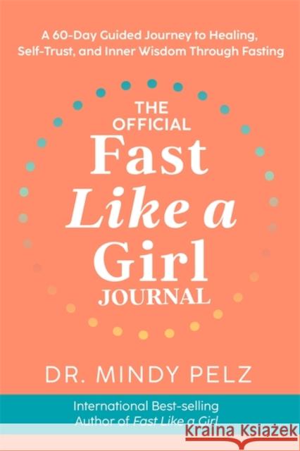 The Official Fast Like a Girl Journal: A 60-Day Guided Journey to Healing, Self-Trust and Inner Wisdom Through Fasting Dr. Mindy Pelz 9781837822508 Hay House UK Ltd - książka