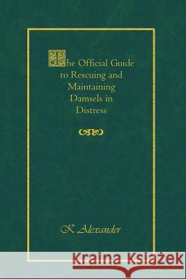 The Official Guide to Rescuing and Maintaining Damsels in Distress K. Alexander 9781500388959 Createspace - książka
