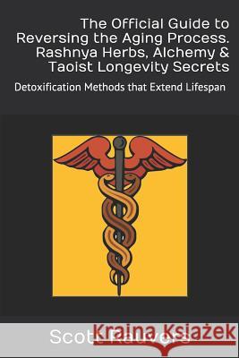 The Official Guide to Reversing the Aging Process. Rashnya Herbs, Alchemy & Taoist Longevity Secrets: Detoxification Methods That Extend Lifespan Scott Rauvers 9781791681876 Independently Published - książka