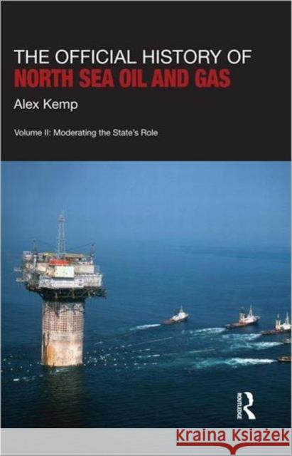 The Official History of North Sea Oil and Gas: Vol. II: Moderating the State's Role Kemp, Alex 9780415570947 Taylor & Francis - książka