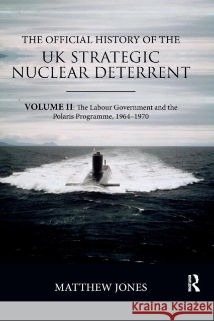The Official History of the UK Strategic Nuclear Deterrent: Volume II: The Labour Government and the Polaris Programme, 1964-1970 Matthew Jones 9780367076122 Routledge - książka