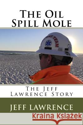 The Oil Spill Mole: The Jeff Lawrence Story Jeff Lawrence 9781539998457 Createspace Independent Publishing Platform - książka