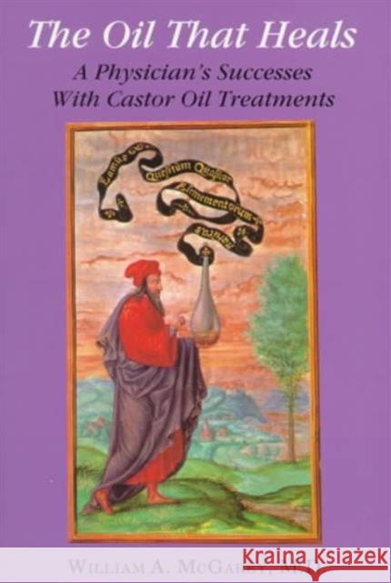 The Oil That Heals: A Physician's Successes with Caster Oil Treatments McGarey, William A., M.D. 9780876043080 A.R.E. Press (Association of Research & Enlig - książka