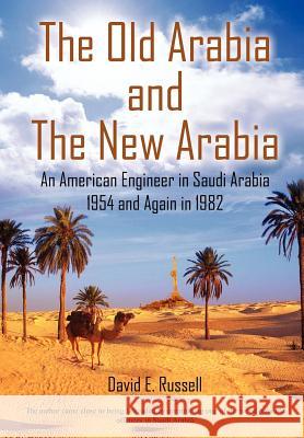The Old Arabia and the New Arabia: An American Engineer in Saudi Arabia 1954 and Again in 1982 Russell, David E. 9781418492458 Authorhouse - książka