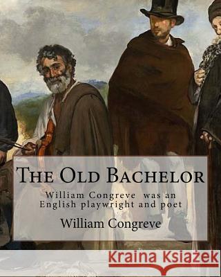 The Old Bachelor By: William Congreve: William Congreve (24 January 1670 - 19 January 1729) was an English playwright and poet of the Resto Congreve, William 9781979362597 Createspace Independent Publishing Platform - książka