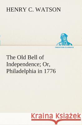 The Old Bell of Independence Or, Philadelphia in 1776 Henry C Watson 9783849507633 tredition GmbH - książka