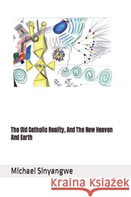 The Old Catholic Reality, And The New Heaven And Earth Michael Sinyangwe 9781794120365 Independently Published - książka