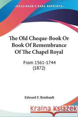 The Old Cheque-Book Or Book Of Remembrance Of The Chapel Royal: From 1561-1744 (1872) Edward F. Rimbault 9780548666029  - książka