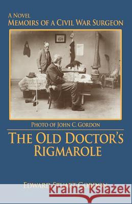The Old Doctor's Rigmarole: Memoirs of a Civil War Surgeon Gordon, Edward Stuart 9780595462070 iUniverse - książka