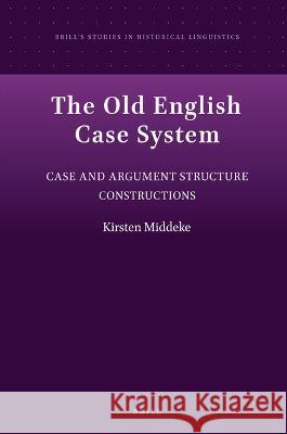 The Old English Case System: Case and Argument Structure Constructions Kirsten Middeke 9789004435261 Brill - książka