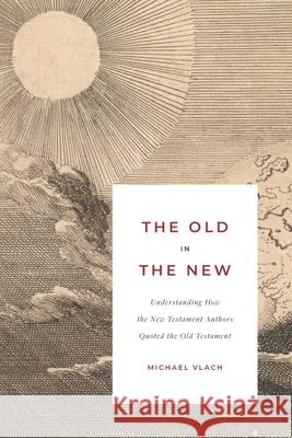 The Old in the New: Understanding How the New Testament Authors Quoted the Old Testament Vlach, Michael J. 9781934952672 Kress Christian Publications - książka