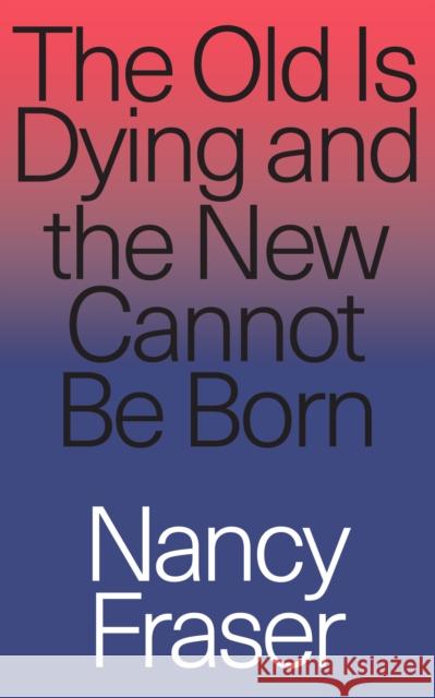 The Old Is Dying and the New Cannot Be Born: From Progressive Neoliberalism to Trump and Beyond Nancy Fraser Bhaskar Sunkara 9781788732727 Verso Books - książka
