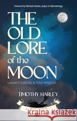The Old Lore of the Moon: Lunar Folklore & Folk Wisdom Timothy Harley (Timothy Harley), Michael Herkes (Michael Herkes) 9781964537054 Crossed Crow Books - książka
