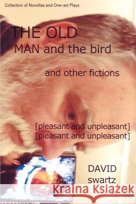 The Old Man and the Bird and Other Fictions: [pleasant and unpleasant] Swartz, David 9780595416295 iUniverse - książka