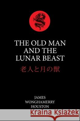 The Old Man And The Lunar Beast: In The Highlands Of Japan James Wonghamerry Houston 9781081983703 Independently Published - książka