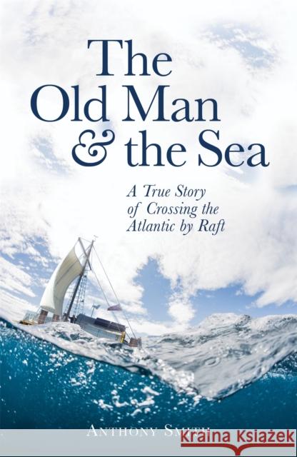 The Old Man and the Sea: A True Story of Crossing the Atlantic by Raft Anthony Smith 9781472121134 Little, Brown Book Group - książka