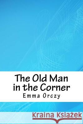 The Old Man in the Corner Emma Orczy 9781718626799 Createspace Independent Publishing Platform - książka