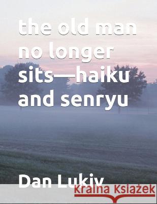 The old man no longer sits-haiku and senryu Dan Lukiv   9798413501689 Independently Published - książka