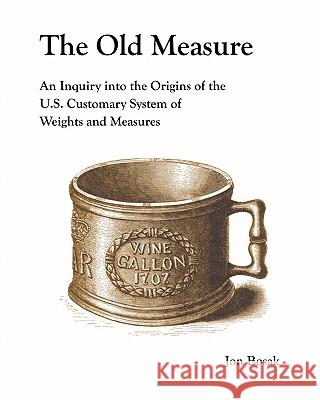 The Old Measure: An Inquiry Into the Origins of the U.S. Customary System of Weights and Measures Jon Bosak 9780615376264 Pinax - książka