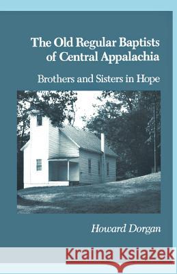 The Old Regular Baptists Of Central Appa: Brothers And Sisters In Hope Dorgan, Howard 9781572331600 University of Tennessee Press - książka