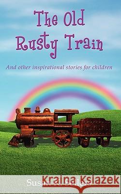 The Old Rusty Train: And other inspirational stories for children Susan K Sellers 9781604944532 Wheatmark - książka