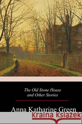 The Old Stone House and Other Stories Anna Katharine Green 9781979226684 Createspace Independent Publishing Platform - książka