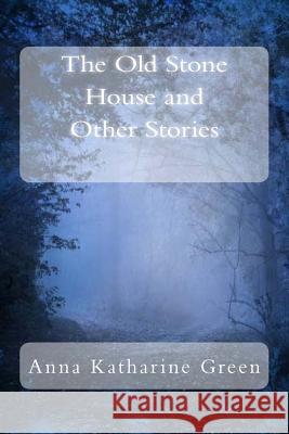 The Old Stone House and Other Stories Anna Katharine Green 9781983706615 Createspace Independent Publishing Platform - książka