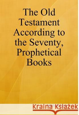 The Old Testament According to the Seventy, Prophetical Books Michael Asser 9780359233120 Lulu.com - książka