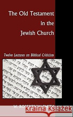 The Old Testament in the Jewish Church: Twelve Lectures on Biblical Criticism Smith, W. Robertson 9781597526425 Wipf & Stock Publishers - książka