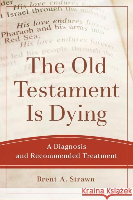 The Old Testament Is Dying – A Diagnosis and Recommended Treatment Brent A. Strawn 9780801048883 Baker Publishing Group - książka