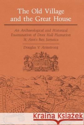 The Old Village and Great House: An Archaeological and Historical Examination of Drax Hall Plantation, St. Ann's Bay, Jamaica Douglas V. Armstrong 9780252016172 University of Illinois Press - książka