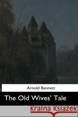 The Old Wives' Tale Arnold Bennett 9781544712758 Createspace Independent Publishing Platform - książka