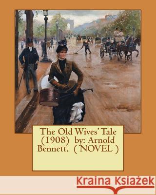 The Old Wives' Tale (1908) by: Arnold Bennett. ( NOVEL ) Bennett, Arnold 9781543065107 Createspace Independent Publishing Platform - książka