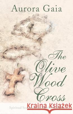 The Olive Wood Cross: Spiritual Seasons of an Earthly Garden Aurora Gaia 9781504321914 Balboa Press Au - książka