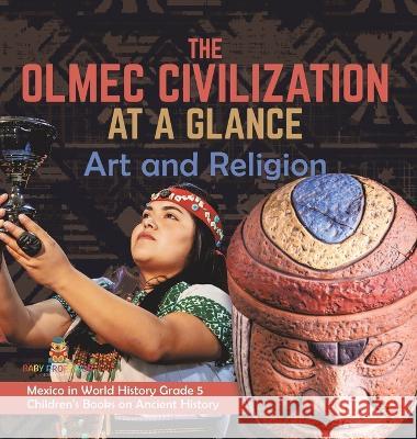 The Olmec Civilization at a Glance: Art and Religion Mexico in World History Grade 5 Children\'s Books on Ancient History Baby Professor 9781541986824 Baby Professor - książka