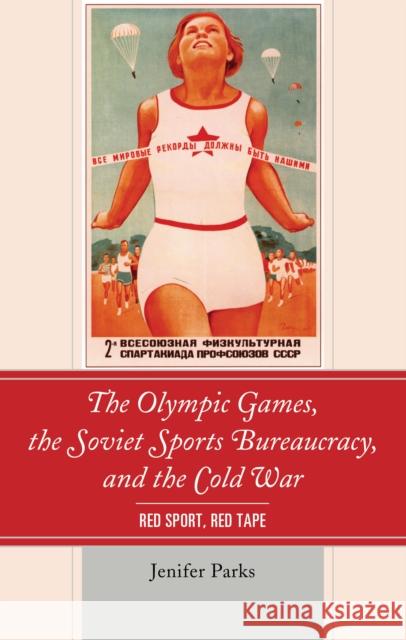 The Olympic Games, the Soviet Sports Bureaucracy, and the Cold War: Red Sport, Red Tape Jenifer Parks 9781498541183 Lexington Books - książka