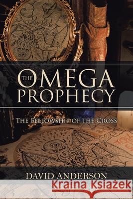 The Omega Prophecy: The Fellowship of the Cross David Anderson 9781984583512 Xlibris Us - książka